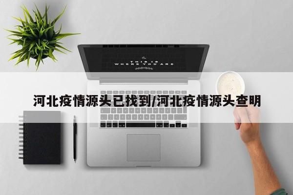 河北疫情源头已找到/河北疫情源头查明