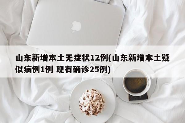 山东新增本土无症状12例(山东新增本土疑似病例1例 现有确诊25例)