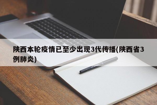 陕西本轮疫情已至少出现3代传播(陕西省3例肺炎)