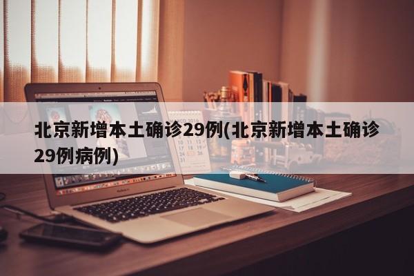 北京新增本土确诊29例(北京新增本土确诊29例病例)