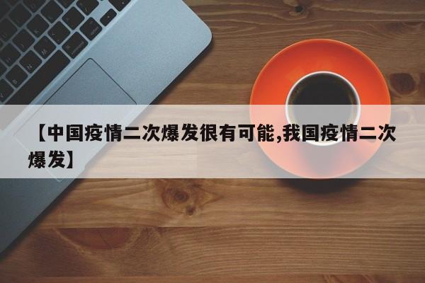 【中国疫情二次爆发很有可能,我国疫情二次爆发】