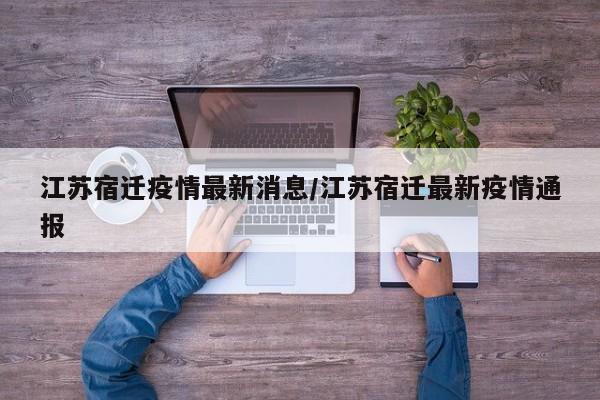 江苏宿迁疫情最新消息/江苏宿迁最新疫情通报