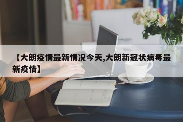 【大朗疫情最新情况今天,大朗新冠状病毒最新疫情】