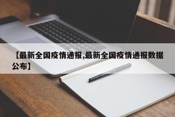 【最新全国疫情通报,最新全国疫情通报数据公布】