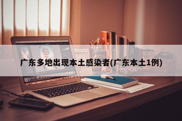 广东多地出现本土感染者(广东本土1例)