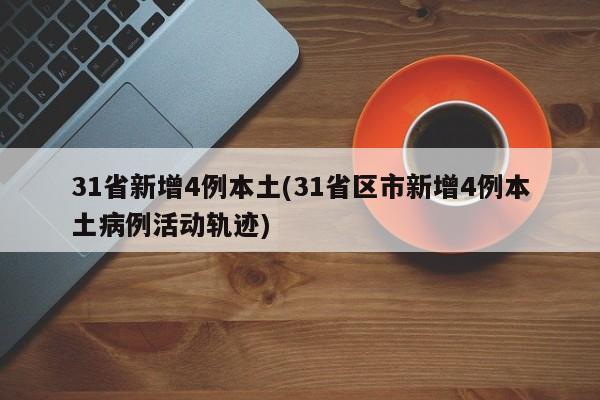 31省新增4例本土(31省区市新增4例本土病例活动轨迹)