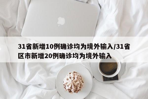 31省新增10例确诊均为境外输入/31省区市新增20例确诊均为境外输入