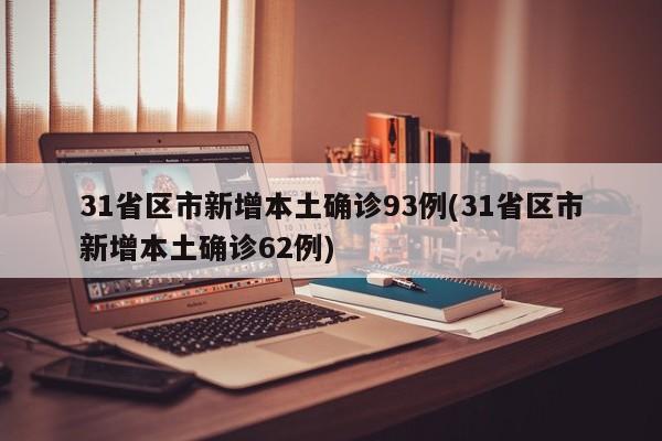 31省区市新增本土确诊93例(31省区市新增本土确诊62例)