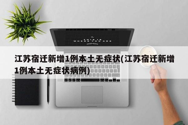 江苏宿迁新增1例本土无症状(江苏宿迁新增1例本土无症状病例)