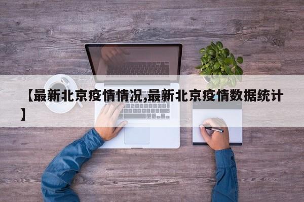 【最新北京疫情情况,最新北京疫情数据统计】