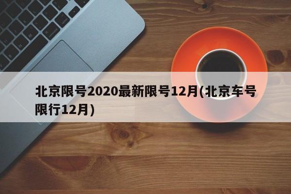 北京限号2020最新限号12月(北京车号限行12月)