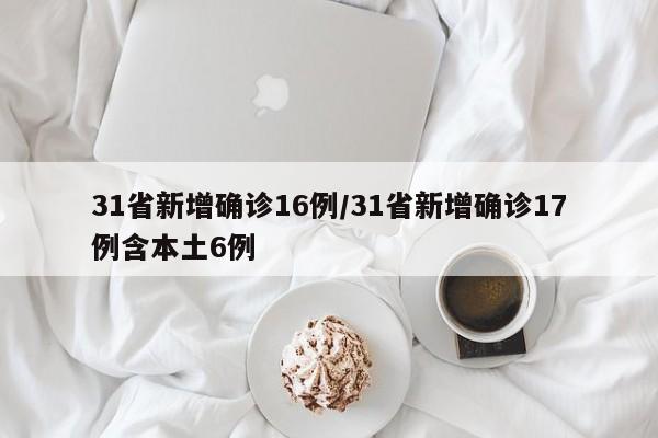 31省新增确诊16例/31省新增确诊17例含本土6例