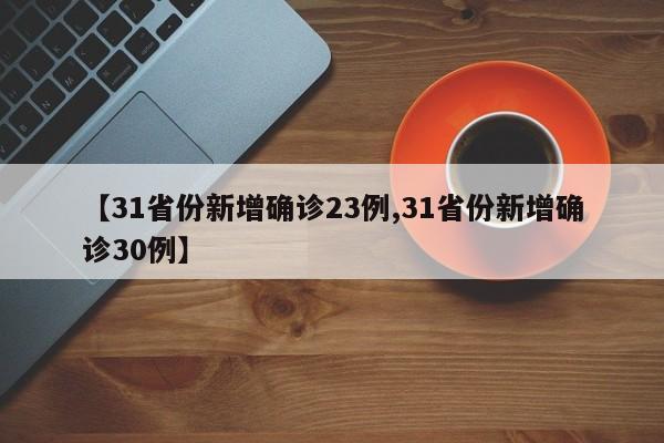 【31省份新增确诊23例,31省份新增确诊30例】