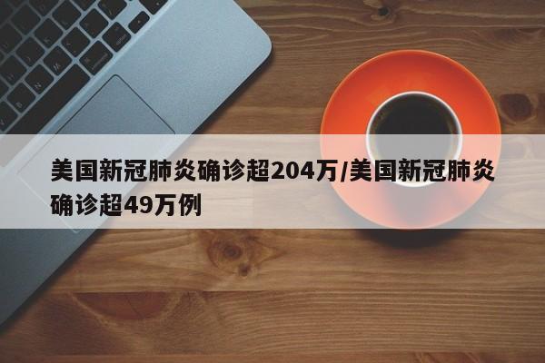美国新冠肺炎确诊超204万/美国新冠肺炎确诊超49万例