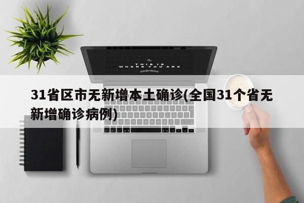 31省区市无新增本土确诊(全国31个省无新增确诊病例)
