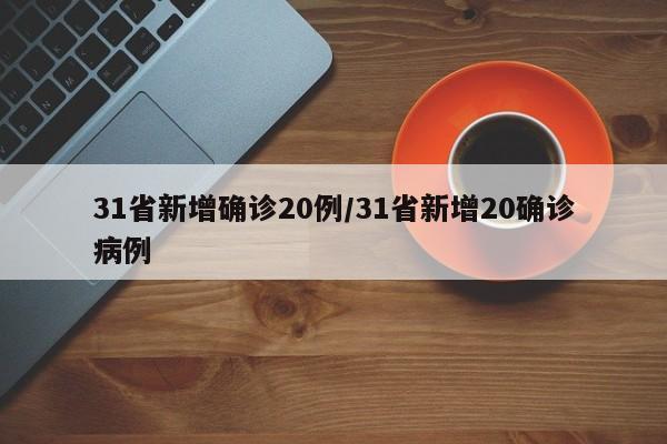 31省新增确诊20例/31省新增20确诊病例