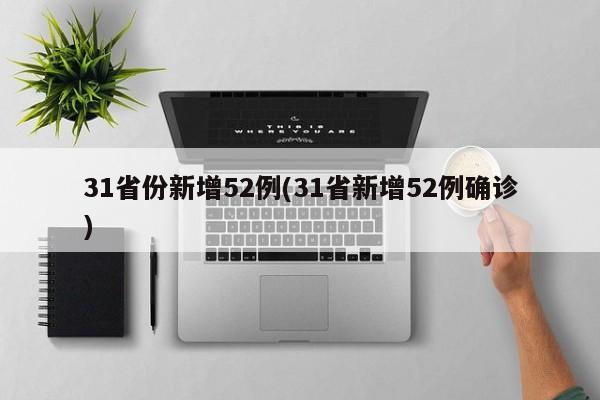 31省份新增52例(31省新增52例确诊)