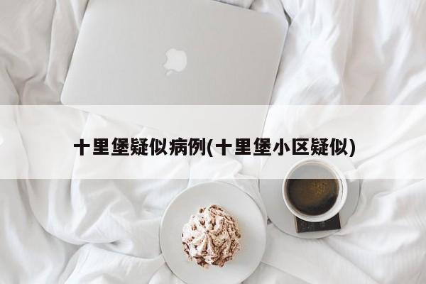 十里堡疑似病例(十里堡小区疑似)