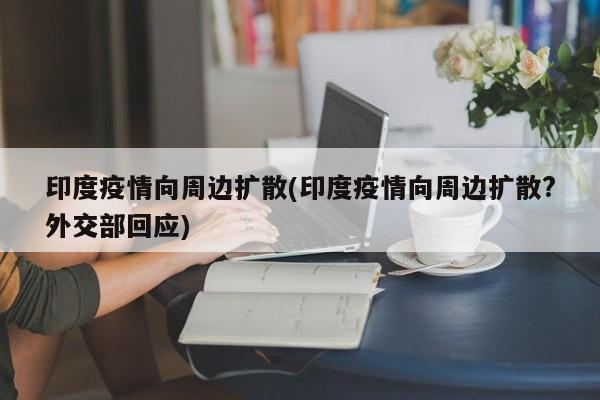 印度疫情向周边扩散(印度疫情向周边扩散?外交部回应)