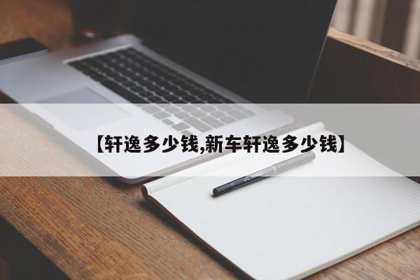 【轩逸多少钱,新车轩逸多少钱】