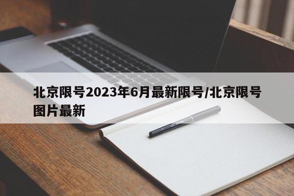北京限号2023年6月最新限号/北京限号图片最新