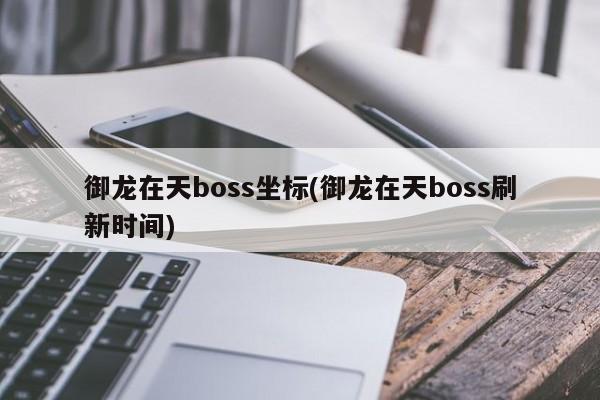 御龙在天boss坐标(御龙在天boss刷新时间)