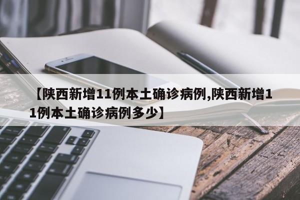 【陕西新增11例本土确诊病例,陕西新增11例本土确诊病例多少】