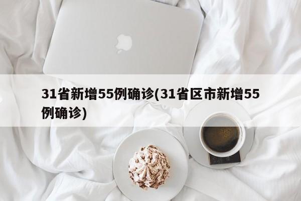 31省新增55例确诊(31省区市新增55例确诊)