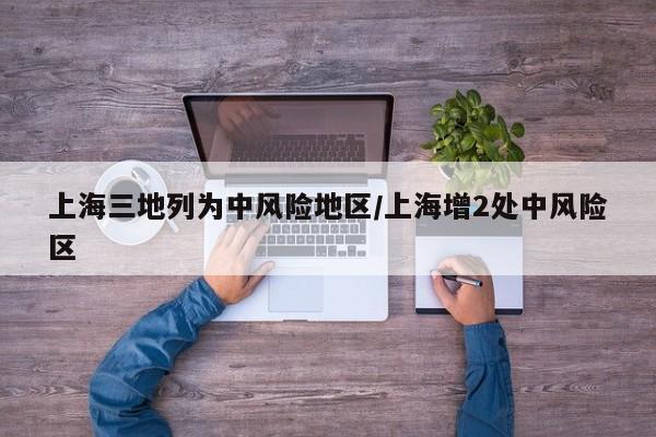 上海三地列为中风险地区/上海增2处中风险区