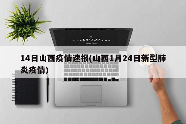 14日山西疫情速报(山西1月24日新型肺炎疫情)