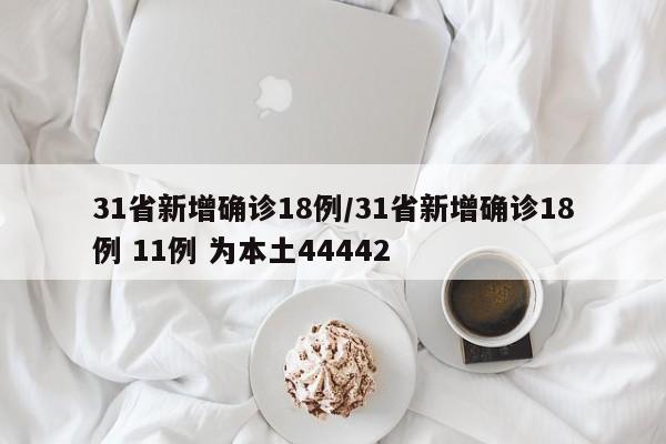 31省新增确诊18例/31省新增确诊18例 11例 为本土44442