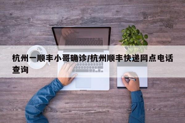 杭州一顺丰小哥确诊/杭州顺丰快递网点电话查询