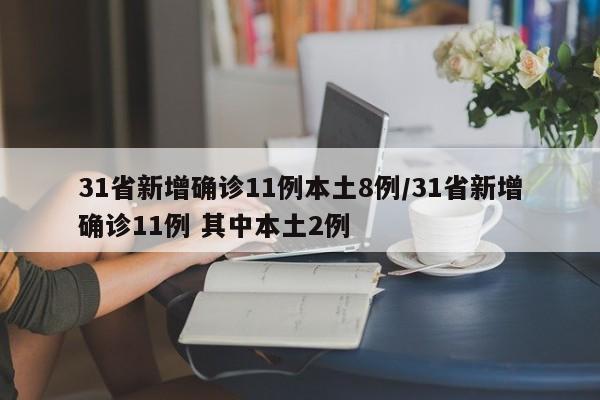 31省新增确诊11例本土8例/31省新增确诊11例 其中本土2例