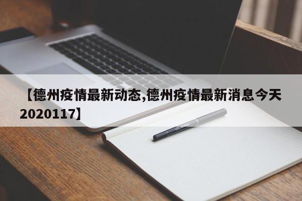 【德州疫情最新动态,德州疫情最新消息今天2020117】