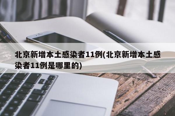 北京新增本土感染者11例(北京新增本土感染者11例是哪里的)