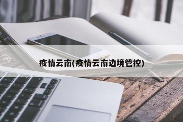疫情云南(疫情云南边境管控)