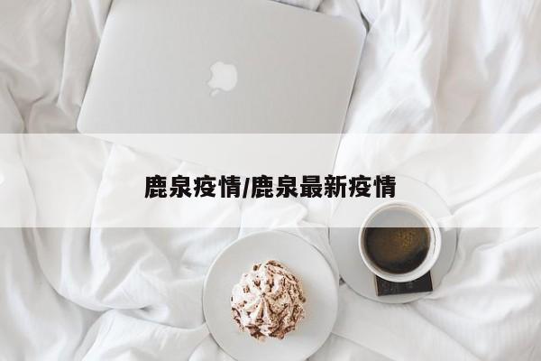 鹿泉疫情/鹿泉最新疫情
