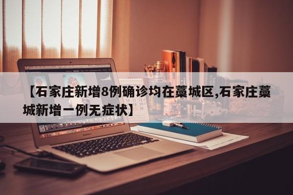 【石家庄新增8例确诊均在藁城区,石家庄藁城新增一例无症状】
