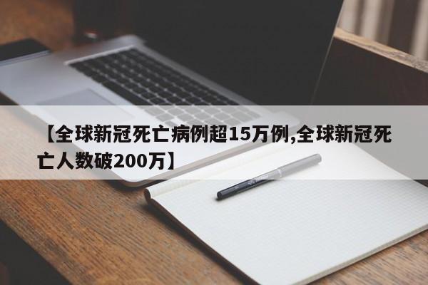 【全球新冠死亡病例超15万例,全球新冠死亡人数破200万】