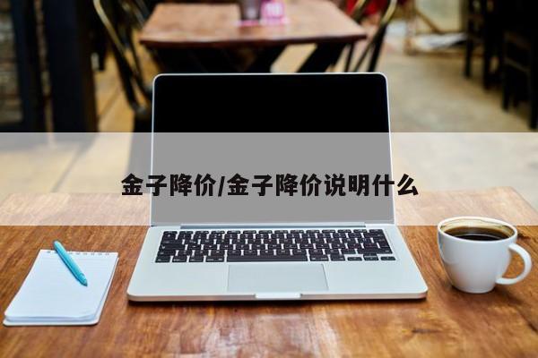 金子降价/金子降价说明什么