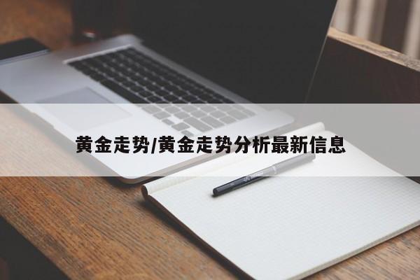 黄金走势/黄金走势分析最新信息
