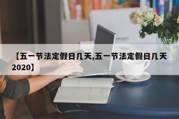 【五一节法定假日几天,五一节法定假日几天2020】