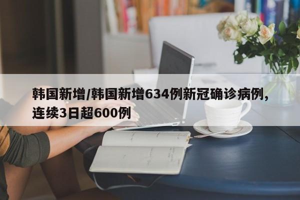 韩国新增/韩国新增634例新冠确诊病例,连续3日超600例