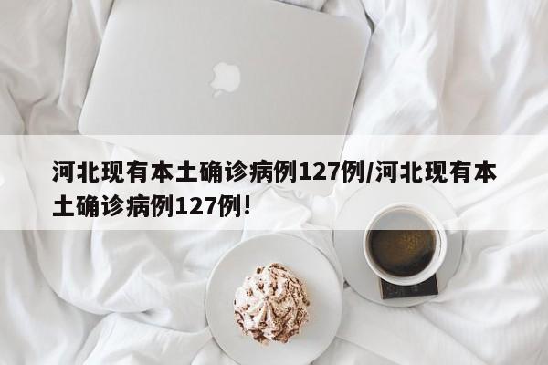 河北现有本土确诊病例127例/河北现有本土确诊病例127例!