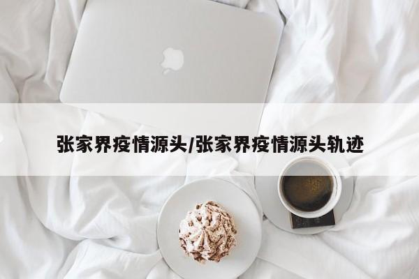张家界疫情源头/张家界疫情源头轨迹