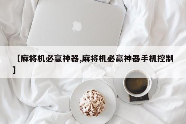 【麻将机必赢神器,麻将机必赢神器手机控制】