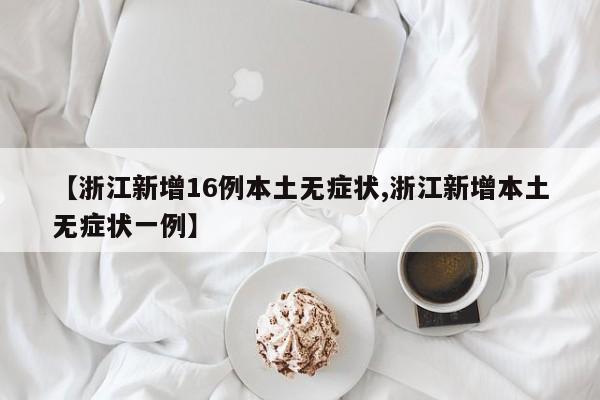 【浙江新增16例本土无症状,浙江新增本土无症状一例】