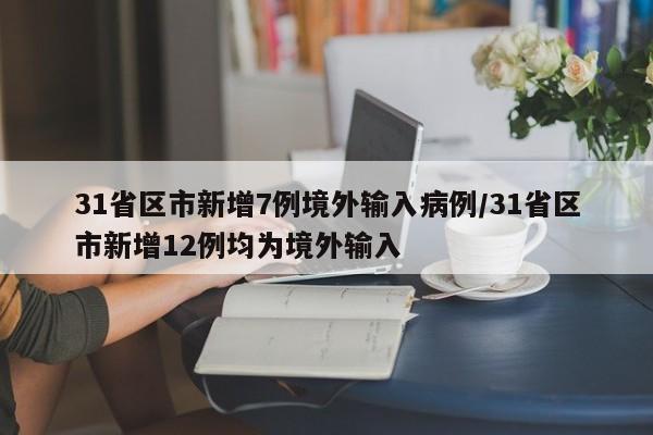 31省区市新增7例境外输入病例/31省区市新增12例均为境外输入