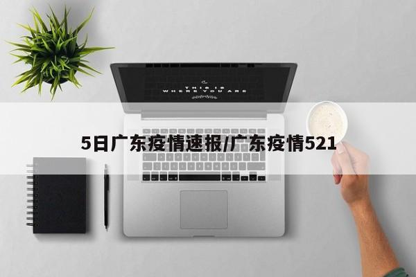 5日广东疫情速报/广东疫情521