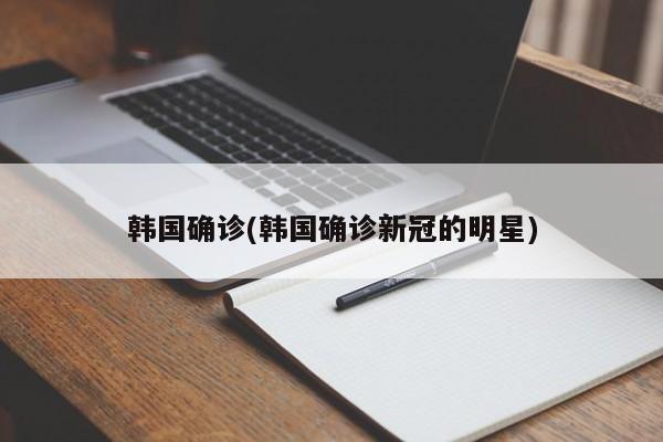 韩国确诊(韩国确诊新冠的明星)